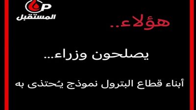 هؤلاء يصلحون وزراء…أبناء قطاع البترول نموذج يُحتذى به