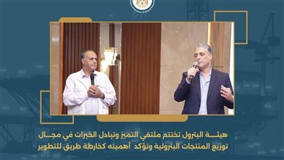 هيئة البترول تختتم ملتقي التميز وتبادل الخبرات في مجال توزيع المنتجات البترولية
