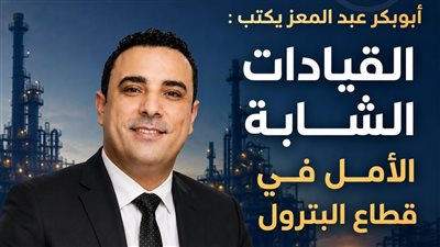 أبوبكر عبد المعز يكتب: القيادات الشابة الأمل في قطاع البترول